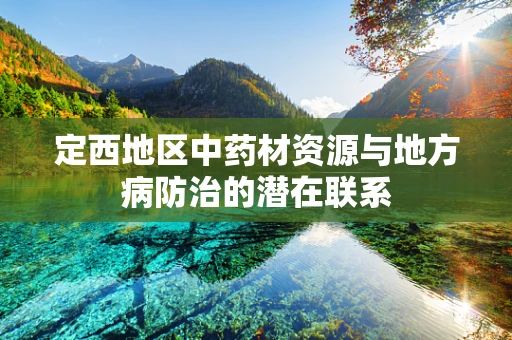 定西地区中药材资源与地方病防治的潜在联系