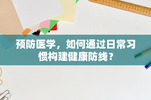 预防医学，如何通过日常习惯构建健康防线？