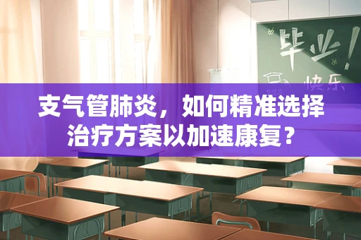 支气管肺炎，如何精准选择治疗方案以加速康复？