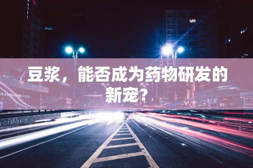豆浆，能否成为药物研发的新宠？