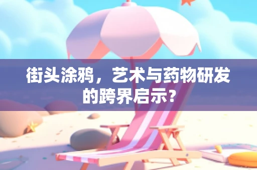 街头涂鸦，艺术与药物研发的跨界启示？