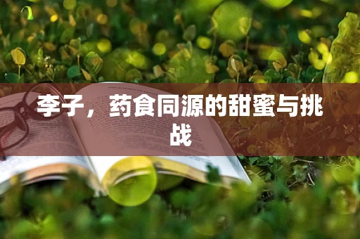 李子，药食同源的甜蜜与挑战