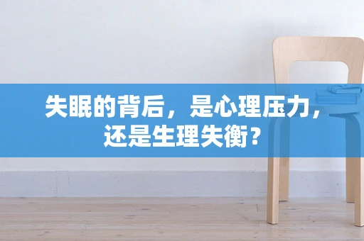失眠的背后，是心理压力，还是生理失衡？