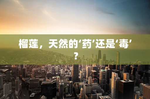 榴莲，天然的‘药’还是‘毒’？