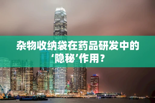 杂物收纳袋在药品研发中的‘隐秘’作用？