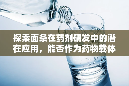 探索面条在药剂研发中的潜在应用，能否作为药物载体？