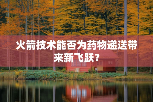 火箭技术能否为药物递送带来新飞跃？