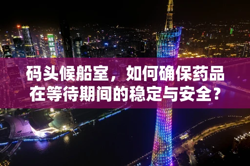 码头候船室，如何确保药品在等待期间的稳定与安全？