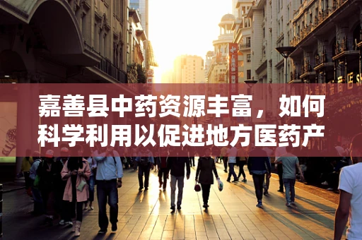 嘉善县中药资源丰富，如何科学利用以促进地方医药产业发展？