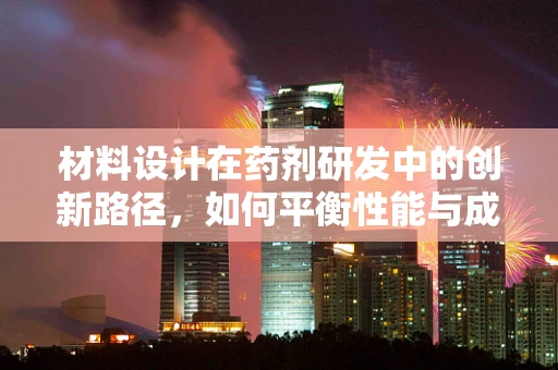 材料设计在药剂研发中的创新路径，如何平衡性能与成本？