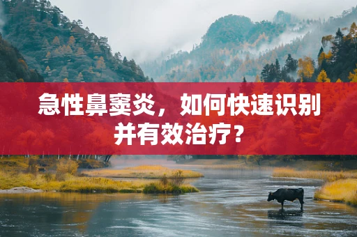 急性鼻窦炎，如何快速识别并有效治疗？
