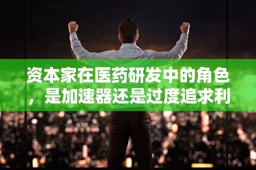 资本家在医药研发中的角色，是加速器还是过度追求利润的驱动力？