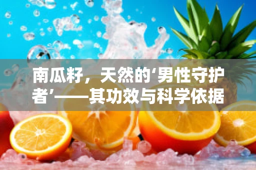南瓜籽，天然的‘男性守护者’——其功效与科学依据何在？