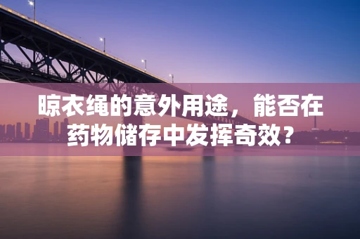 晾衣绳的意外用途，能否在药物储存中发挥奇效？