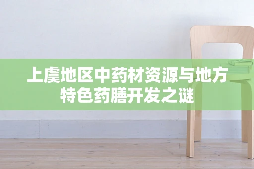 上虞地区中药材资源与地方特色药膳开发之谜