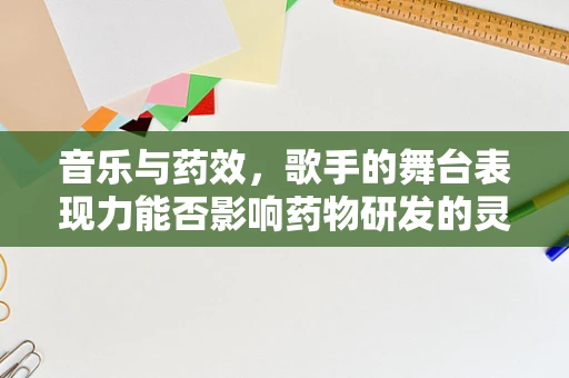 音乐与药效，歌手的舞台表现力能否影响药物研发的灵感？