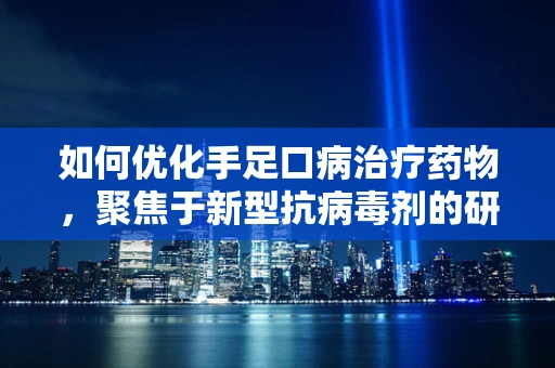如何优化手足口病治疗药物，聚焦于新型抗病毒剂的研发
