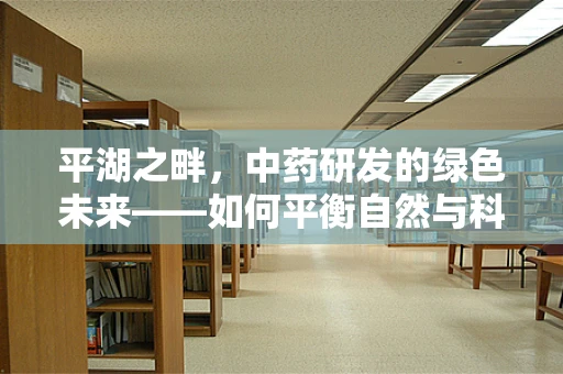 平湖之畔，中药研发的绿色未来——如何平衡自然与科技？