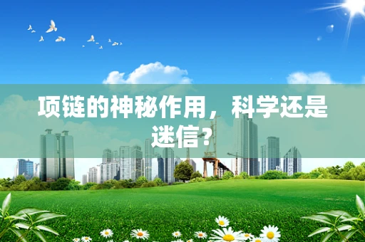 项链的神秘作用，科学还是迷信？