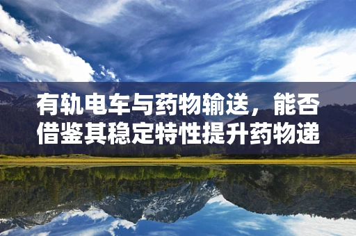 有轨电车与药物输送，能否借鉴其稳定特性提升药物递送效率？