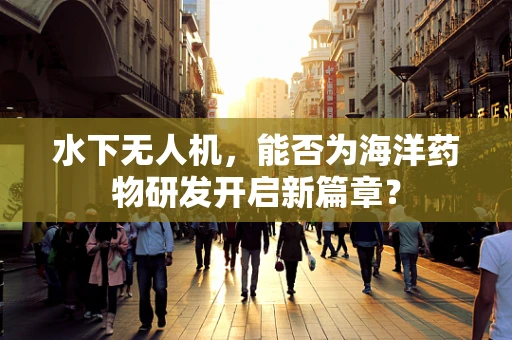 水下无人机，能否为海洋药物研发开启新篇章？