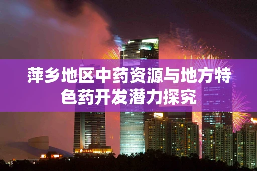 萍乡地区中药资源与地方特色药开发潜力探究