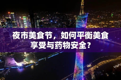 夜市美食节，如何平衡美食享受与药物安全？