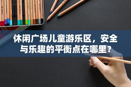 休闲广场儿童游乐区，安全与乐趣的平衡点在哪里？