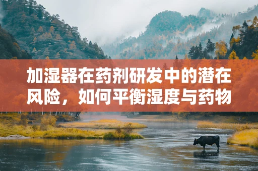 加湿器在药剂研发中的潜在风险，如何平衡湿度与药物稳定性？