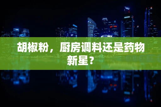 胡椒粉，厨房调料还是药物新星？