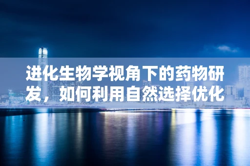 进化生物学视角下的药物研发，如何利用自然选择优化药物设计？