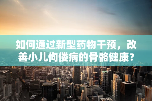 如何通过新型药物干预，改善小儿佝偻病的骨骼健康？