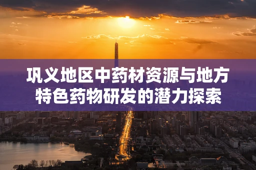 巩义地区中药材资源与地方特色药物研发的潜力探索