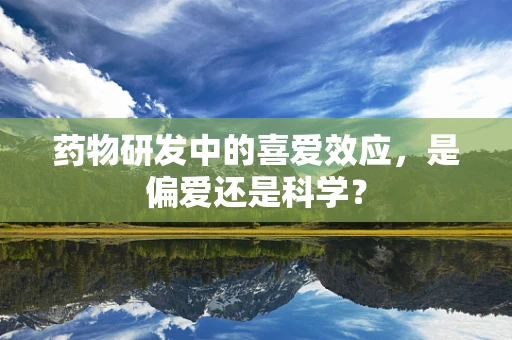 药物研发中的喜爱效应，是偏爱还是科学？
