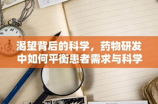 渴望背后的科学，药物研发中如何平衡患者需求与科学严谨？