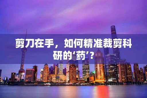 剪刀在手，如何精准裁剪科研的‘药’？