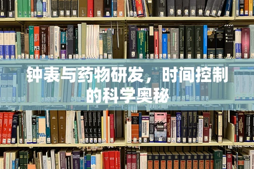 钟表与药物研发，时间控制的科学奥秘