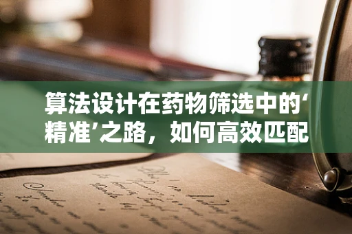 算法设计在药物筛选中的‘精准’之路，如何高效匹配药物与疾病？