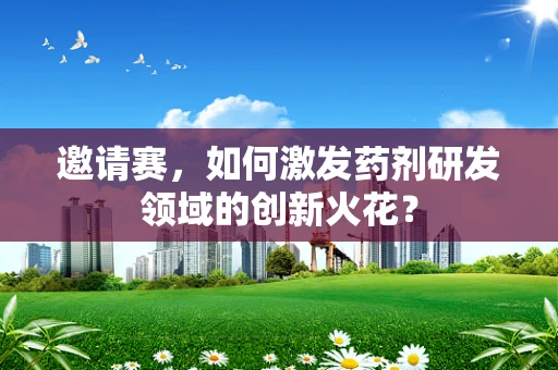 邀请赛，如何激发药剂研发领域的创新火花？
