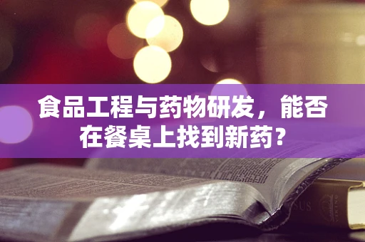 食品工程与药物研发，能否在餐桌上找到新药？