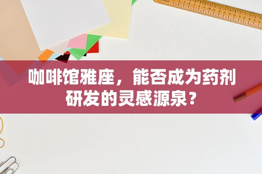 咖啡馆雅座，能否成为药剂研发的灵感源泉？