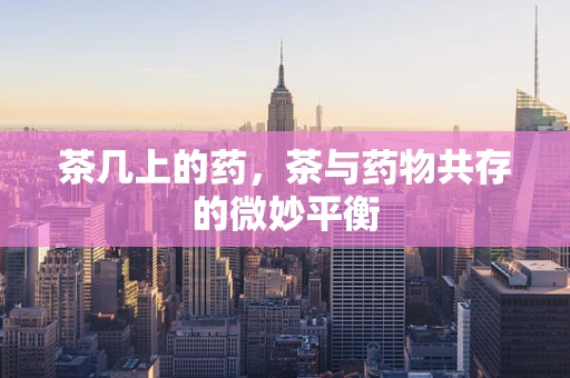 茶几上的药，茶与药物共存的微妙平衡