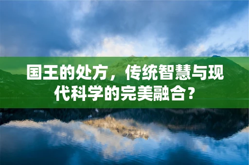 国王的处方，传统智慧与现代科学的完美融合？