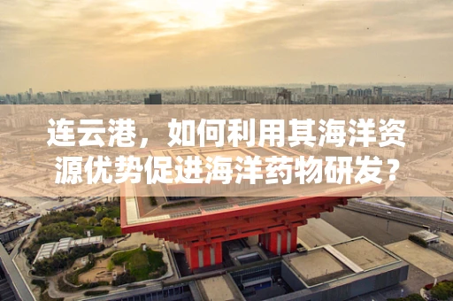 连云港，如何利用其海洋资源优势促进海洋药物研发？