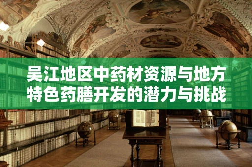 吴江地区中药材资源与地方特色药膳开发的潜力与挑战