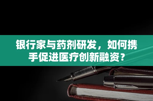 银行家与药剂研发，如何携手促进医疗创新融资？
