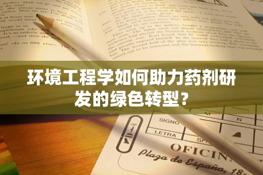 环境工程学如何助力药剂研发的绿色转型？
