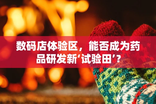 数码店体验区，能否成为药品研发新‘试验田’？