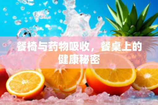 餐椅与药物吸收，餐桌上的健康秘密