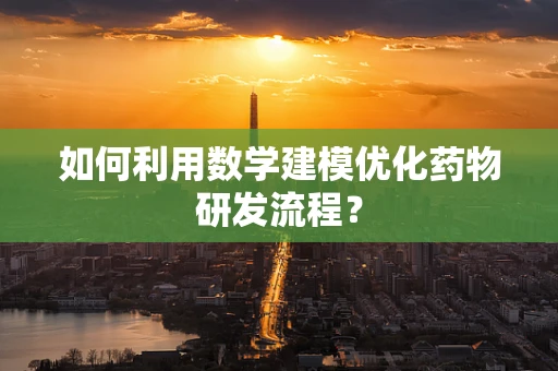 如何利用数学建模优化药物研发流程？